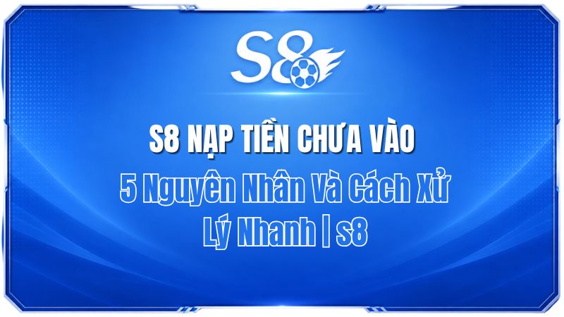 S8 Rút Tiền Chưa Nhận Được? 5 Cách Kiểm Tra Và Xử Lý Nhanh | S8