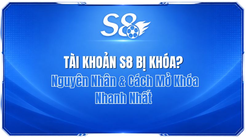 Tài Khoản S8 Bị Khóa? Nguyên Nhân & Cách Mở Khóa Nhanh Nhất | S8
